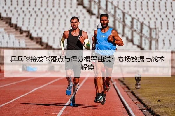 乒乓球接发球落点与得分概率曲线：赛场数据与战术解读